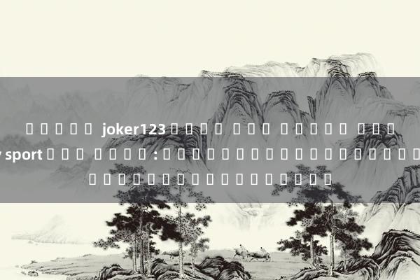 สล็อต joker123 เว็บ ตรง สล็อต เว็บ ตรง sky sport ทาง เข้า: ประตูสู่โลกของเกมออนไลน์